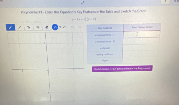 (
Polynomial #1 - Enter this Equation's Key Features in the Table and Sketch the Graph
y=(x+1)(x-3)
i 1 Tr sqrt(± )
Sketch Graph. THEN press to Reveal the Pollynomial