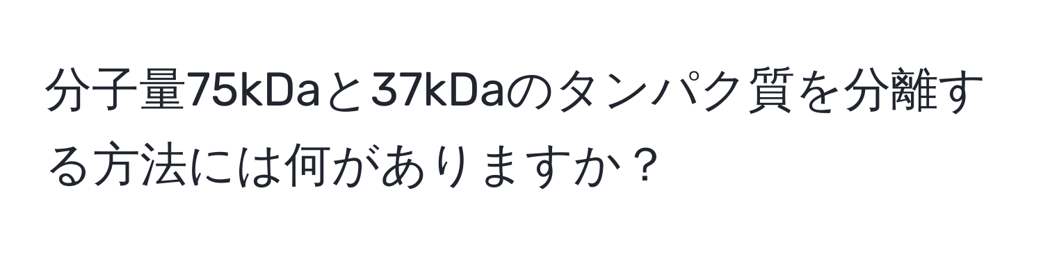 分子量75kDaと37kDaのタンパク質を分離する方法には何がありますか？