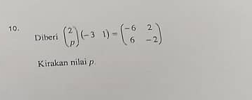 beginpmatrix 2 pendpmatrix (-31)=beginpmatrix -6&2 6&-2endpmatrix
Diberi 
Kirakan nilai p