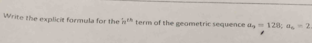 Write the explicit formula for the n^(th) term of the geometric sequence a_9=128; a_6=2