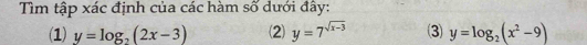 Tìm tập xác định của các hàm số dưới đây:
(1) y=log _2(2x-3) (2 y=7^(sqrt(x-3)) 3 y=log _2(x^2-9)