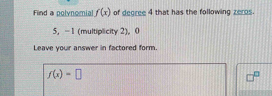 Find a polynomial f(x) of degree 4 that has the following zeros.
5 ， -1 (multiplicity 2), 0
Leave your answer in factored form.
f(x)=□
□^(□)