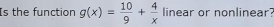 Is the function g(x)= 10/9 + 4/x  linear or nonlinear?