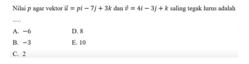 Nilai p agar vektor vector u=pi-7j+3k dan vector v=4i-3j+k saling tegak lurus adalah
…
A. -6 D. 8
B. -3 E. 10
C. 2