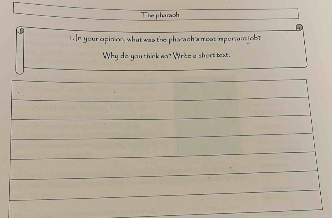 The pharaoh 
1 . In your opinion, what was the pharaoh's most important job? 
Why do you think so? Write a short text.