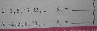 1 , 8 , 15 , 23 , ... S_27= _ 
3. -2 , 3 , 8 , 13 , ... S_19= _