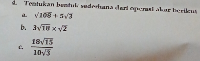 Tentukan bentuk sederhana dari operasi akar berikut 
a. sqrt(108)+5sqrt(3)
b. 3sqrt(18)* sqrt(2)
C.  18sqrt(15)/10sqrt(3) 