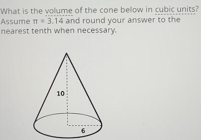 What is the volume of the cone below in cubic units? 
Assume π =3.14 and round your answer to the 
nearest tenth when necessary.