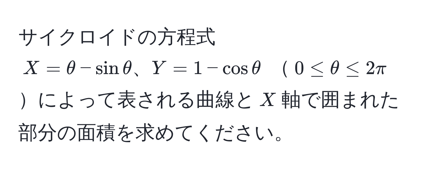 サイクロイドの方程式 $X = θ - sin θ、Y = 1 - cos θ$ $0 ≤ θ ≤ 2π$によって表される曲線と$X$軸で囲まれた部分の面積を求めてください。