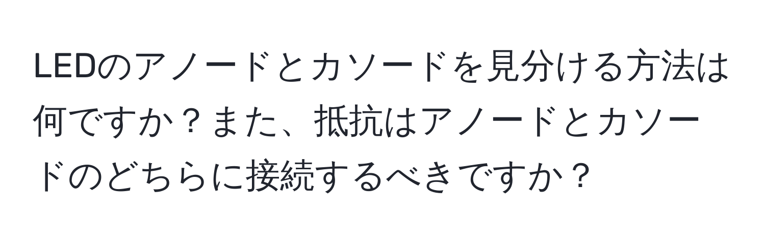 LEDのアノードとカソードを見分ける方法は何ですか？また、抵抗はアノードとカソードのどちらに接続するべきですか？