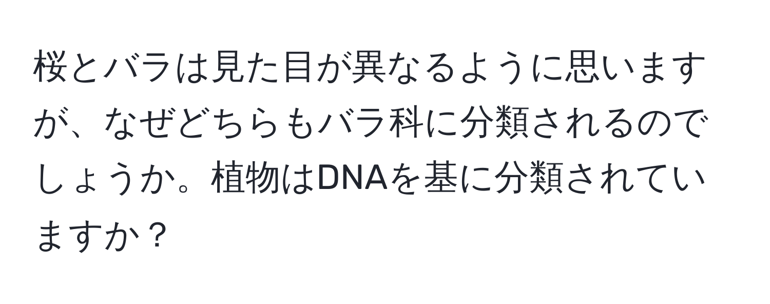 桜とバラは見た目が異なるように思いますが、なぜどちらもバラ科に分類されるのでしょうか。植物はDNAを基に分類されていますか？