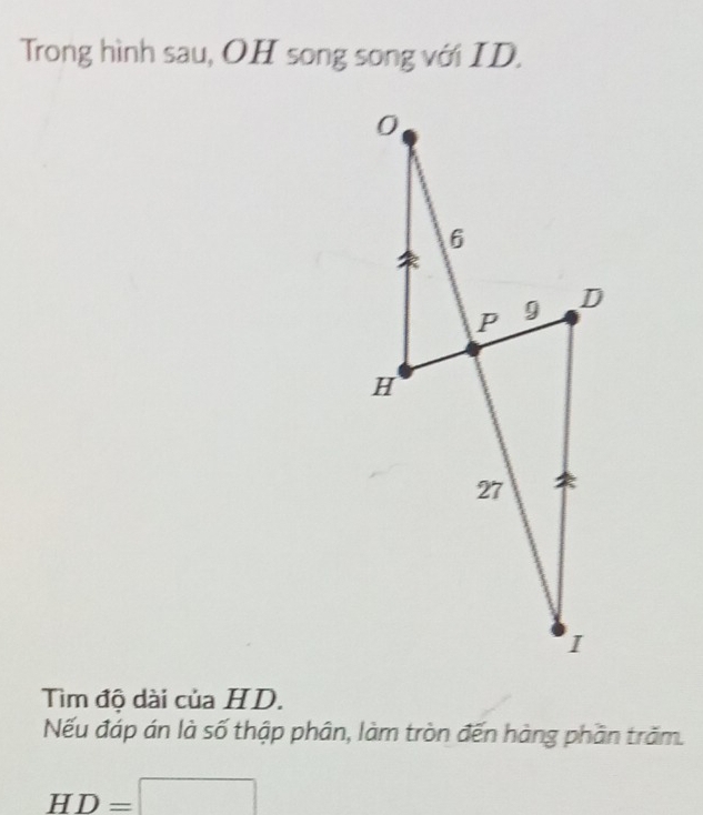 Trong hình sau, OH song song với ID. 
Tìm độ dài của HD. 
Nếu đáp án là số thập phân, làm tròn đến hàng phần trăm.
HD=□