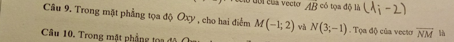 doi cua vecto AB có tọa độ là 
Câu 9. Trong mặt phẳng tọa độ Oxy , cho hai điểm M(-1;2) và N(3;-1). Tọa độ của vectơ vector NM là 
Câu 10. Trong mặt phẳng toa độ