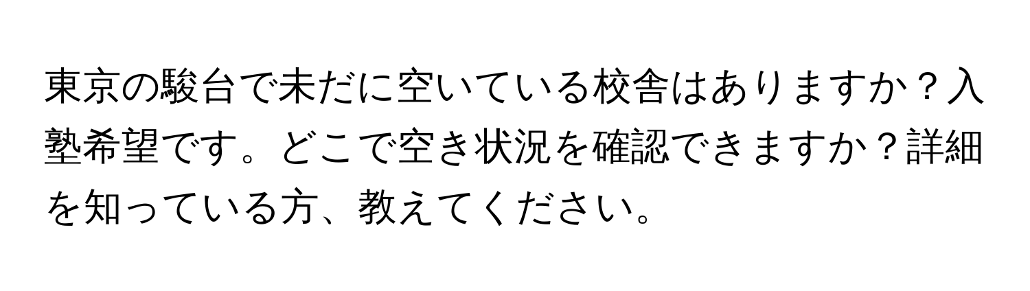 東京の駿台で未だに空いている校舎はありますか？入塾希望です。どこで空き状況を確認できますか？詳細を知っている方、教えてください。