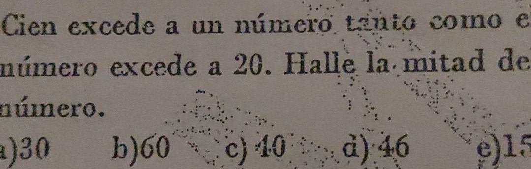 Cien excede a un número tanto como e
número excede a 20. Halle la mitad de
número.
) 30 b) 60 c) 40 d) 46 e) 15