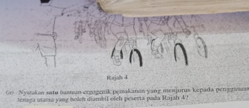 Rajah 4 
(4) Nyatakan sutu bantuan ergogenik pemakanan yang menjurus kepada pénggunaan 
tenaga utama yang bolch diambil oleh peserta pada Rajah 4?