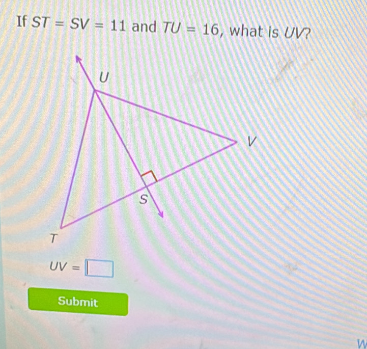 If ST=SV=11 and TU=16 , what is UV?
UV=□
Submit
W