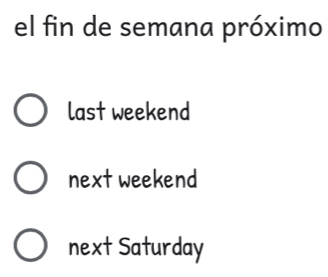 el fin de semana próximo 
last weekend 
next weekend 
next Saturday