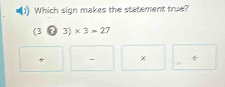 Which sign makes the statement true?
(3 3)* 3=27

%

/