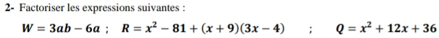 2- Factoriser les expressions suivantes :
W=3ab-6a; R=x^2-81+(x+9)(3x-4); Q=x^2+12x+36