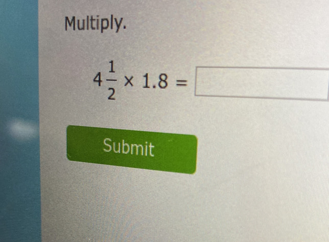 Multiply.
4 1/2 * 1.8=□
Submit