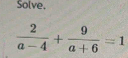 Solve.
 2/a-4 + 9/a+6 =1