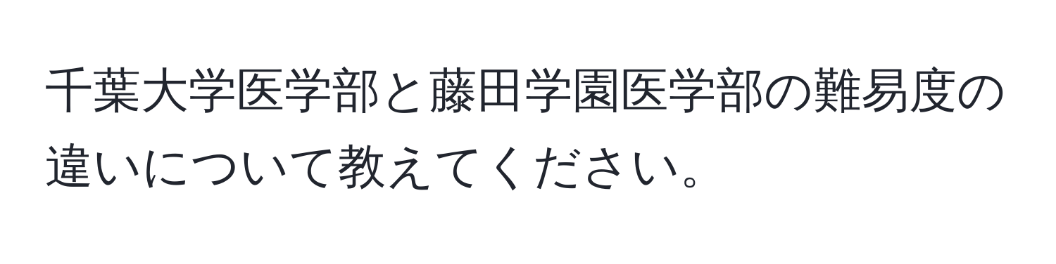 千葉大学医学部と藤田学園医学部の難易度の違いについて教えてください。