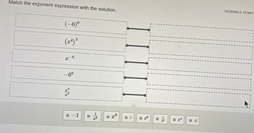 Match the exponent expression with the solution.
POSSIBLE POINT
(-6)^0
(x^4)^2
x^(-6)
-6^0
 z^4/z^2 
=-1 = 1/x^6  x^8 II . =z^6 = 1/x^2  : x^2;; A