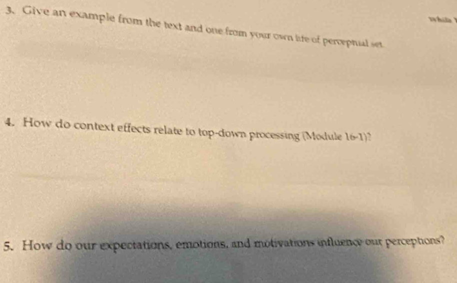 Wi 
3. Give an example from the text and one from your own life of perceptial set 
4. How do context effects relate to top-down processing (Module 16-1)? 
5. How do our expectations, emotions, and motivations influency our perceptions?