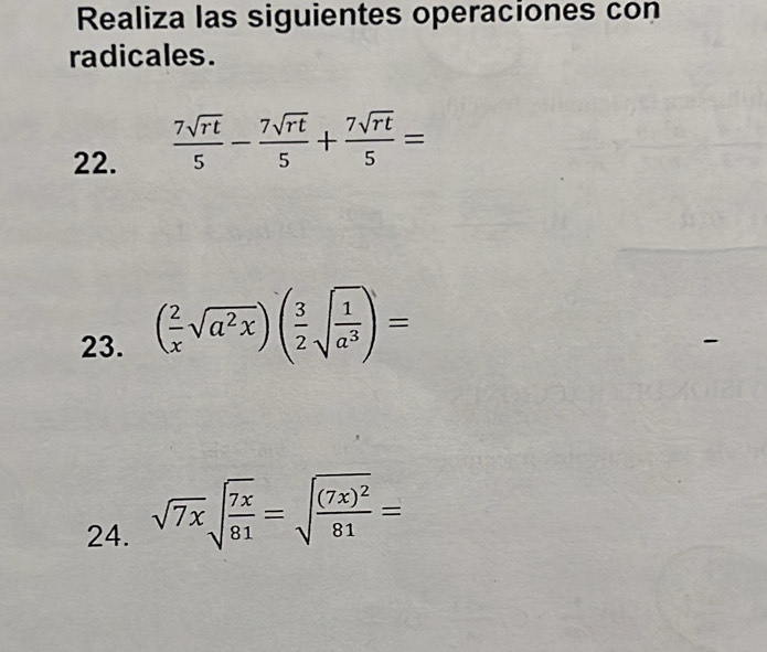 Realiza las siguientes operaciones con 
radicales. 
22.
 7sqrt(rt)/5 - 7sqrt(rt)/5 + 7sqrt(rt)/5 =
23. ( 2/x sqrt(a^2x))( 3/2 sqrt(frac 1)a^3)=
24. sqrt(7x)sqrt(frac 7x)81=sqrt(frac (7x)^2)81=