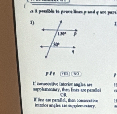 it possible to prove lines p and g are para
1)
p/q YES NO
P
If consecutive interior angles are I
supplementary, then lines are parallel
OR
If line are parallel, then consecutive lf
interior angles are supplementary.