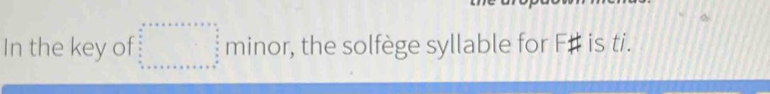 In the key of minor, the solfège syllable for F# is ti.