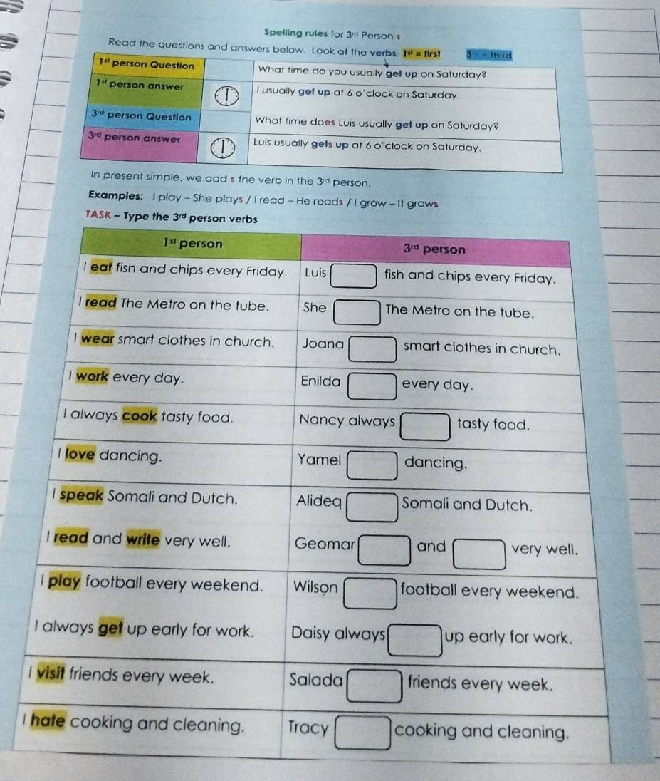 Spelling rules for 3^(rd) Person s
Read the questions and answ
we add s the verb in the 3^(rd) person.
Examples: I play - She plays / I read - He reads / I grow - It grows
I
I