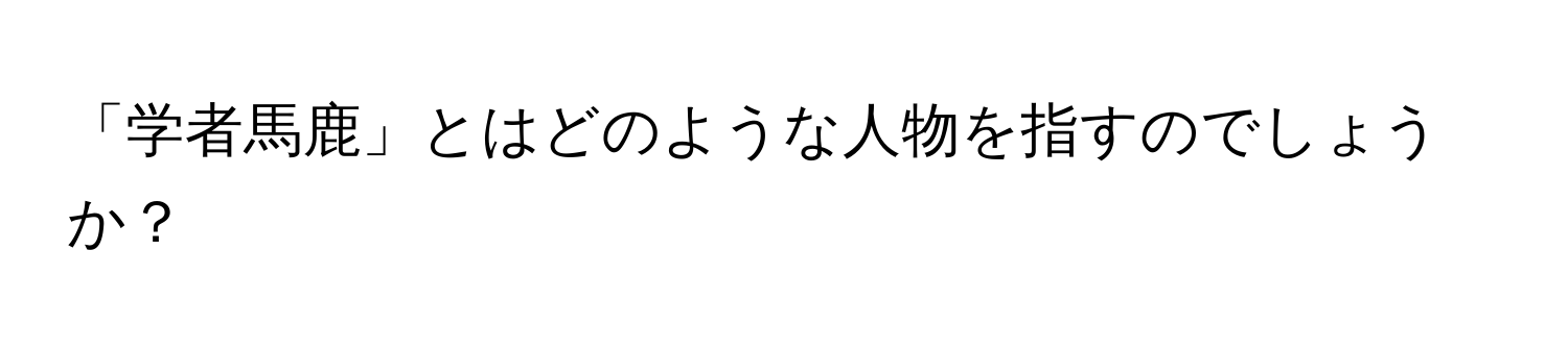 「学者馬鹿」とはどのような人物を指すのでしょうか？