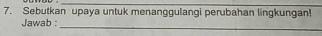 Sebutkan upaya untuk menanggulangi perubahan lingkungan! 
_ 
Jawab :