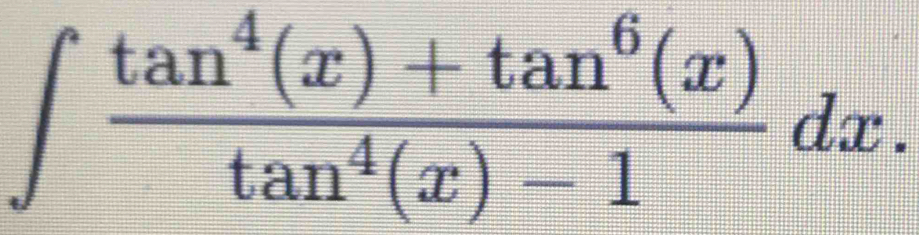 ∈t  (tan^4(x)+tan^6(x))/tan^4(x)-1 dx.