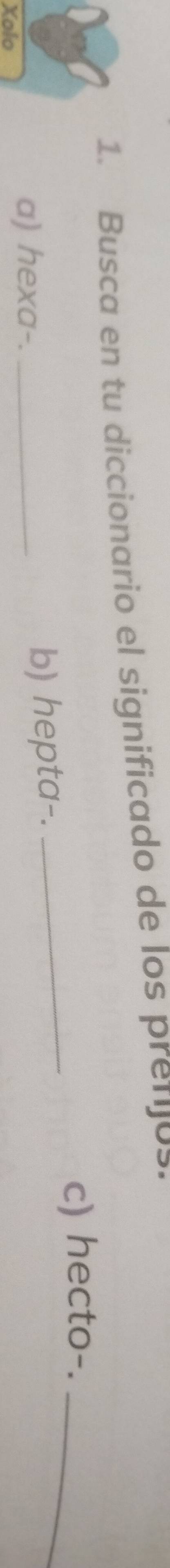 Busca en tu diccionario el significado de los prefijos. 
c) hecto-._ 
a) hexa-. 
Xolo _b) hepta-. 
_