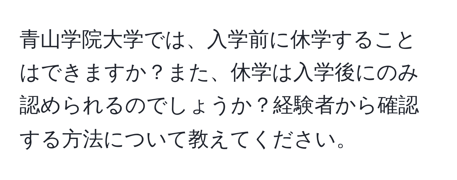 青山学院大学では、入学前に休学することはできますか？また、休学は入学後にのみ認められるのでしょうか？経験者から確認する方法について教えてください。