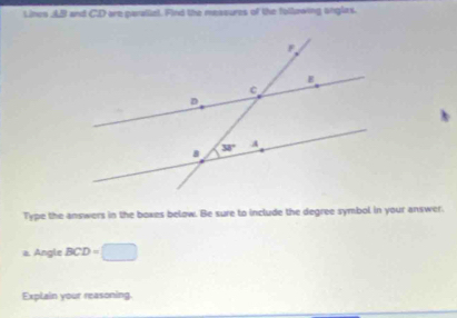 Lines AB and C.D are parallet. Find the massures of the following anglas.
Type the answers in the boxes below. Be sure to include the degree symbol in your answer.
a. Angle BCD=□
Explain your reasoning