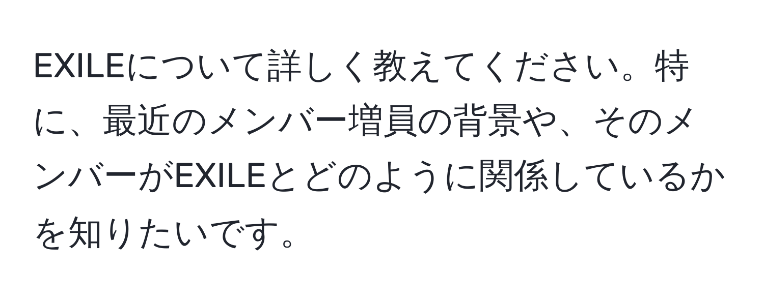 EXILEについて詳しく教えてください。特に、最近のメンバー増員の背景や、そのメンバーがEXILEとどのように関係しているかを知りたいです。