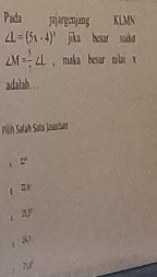 Pada jajargenjang KLMN
∠ L=(5x-4)^circ  jīka besar sudut
∠ M= 5/7 ∠ L , maka besar nilai x
adalah. 
Pilin Safah Satu Jauzban
y an
x