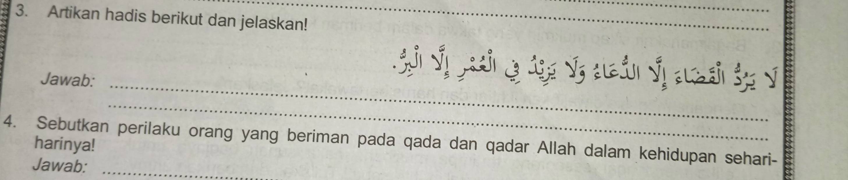 Artikan hadis berikut dan jelaskan! 
_ 
Sn Vị Lach cạ đạg Vị ctán Ýị ac đ V 
Jawab:_ 
_ 
4. Sebutkan perilaku orang yang beriman pada qada dan qadar Allah dalam kehidupan sehari- 
harinya! 
Jawab:_