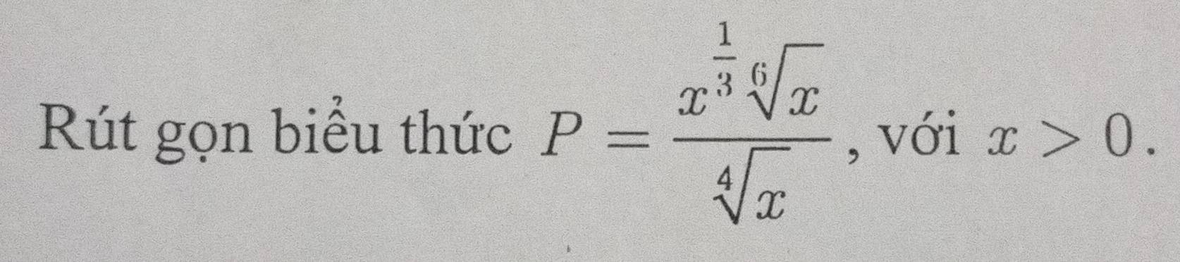 Rút gọn biểu thức P=frac x^(frac 1)3sqrt[6](x)sqrt[4](x) , với x>0.