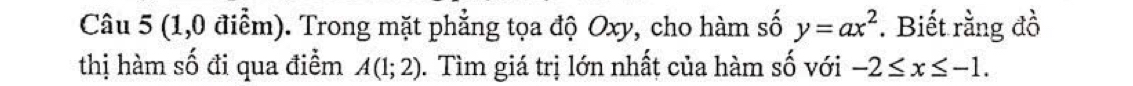 (1,0 điểm). Trong mặt phẳng tọa độ Oxy, cho hàm số y=ax^2 *. Biết rằng đồ 
thị hàm số đi qua điểm A(1;2). Tìm giá trị lớn nhất của hàm số với -2≤ x≤ -1.