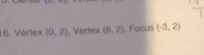 5°
6. Vertex (0,2) , Vertex (8,2) , Focus (-3,2)