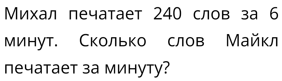 Михал печатает 240 слов за 6
минут. Сколько слов Майкл 
печатает за минуту?