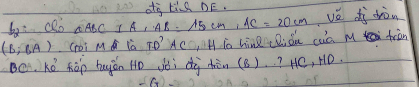 og LiQ DE. 
52 vè dì shòn 
aABCIA, AB=15cm, AC=20cm
(B,BA) (oi M G la TD' Ac, H ia hine cliǒu caa m fràn 
BC. Ké fēp tugán Ho vòi dg hòn (B). ? HC, HD.