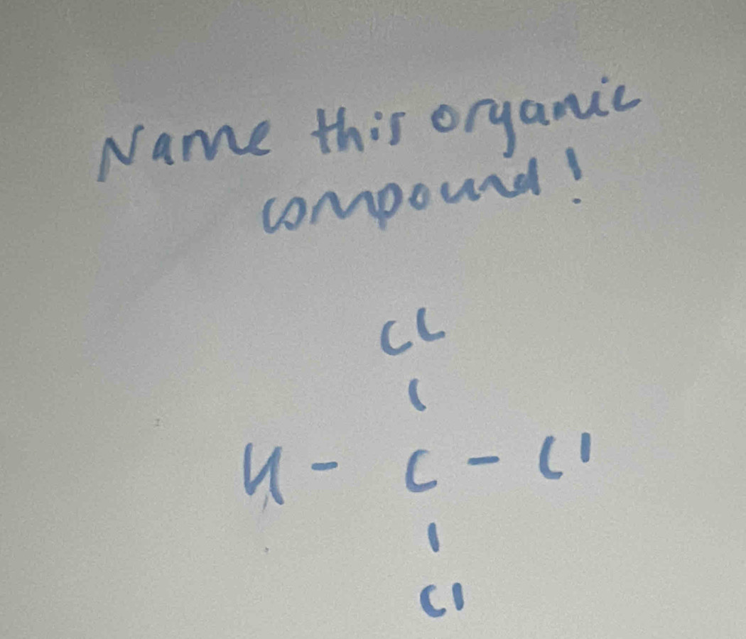 Name this organic 
compouid! 
cL
u-c-c^1
10 LI