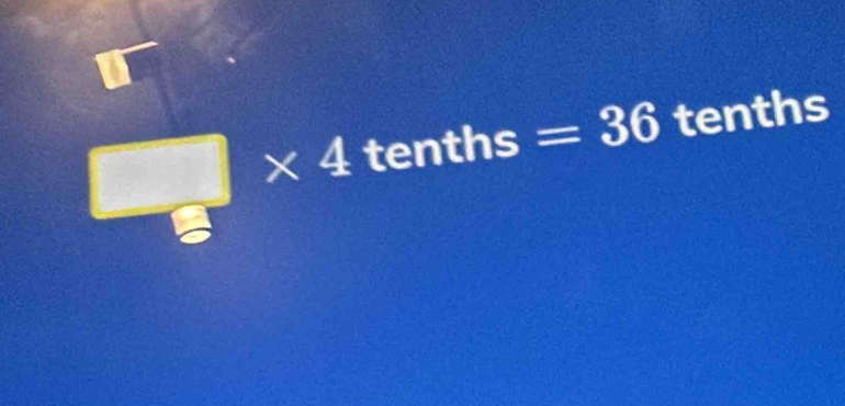  □ /5 * 4 tenths =36 tenths