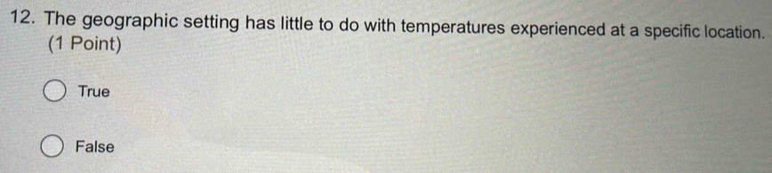 The geographic setting has little to do with temperatures experienced at a specific location.
(1 Point)
True
False